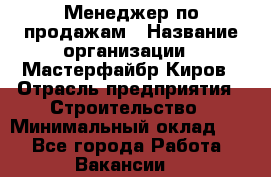 Менеджер по продажам › Название организации ­ Мастерфайбр-Киров › Отрасль предприятия ­ Строительство › Минимальный оклад ­ 1 - Все города Работа » Вакансии   